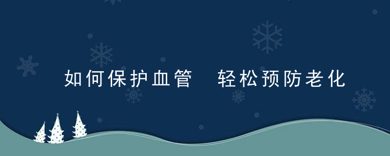 如何保护血管 轻松预防老化疾病